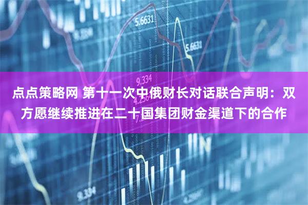 点点策略网 第十一次中俄财长对话联合声明：双方愿继续推进在二十国集团财金渠道下的合作