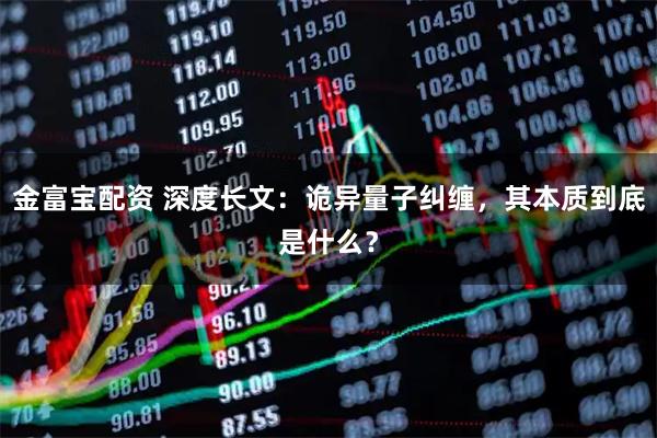 金富宝配资 深度长文：诡异量子纠缠，其本质到底是什么？