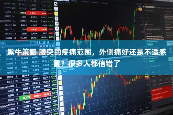 黑牛策略 腰突的疼痛范围，外侧痛好还是不适感重？很多人都信错了