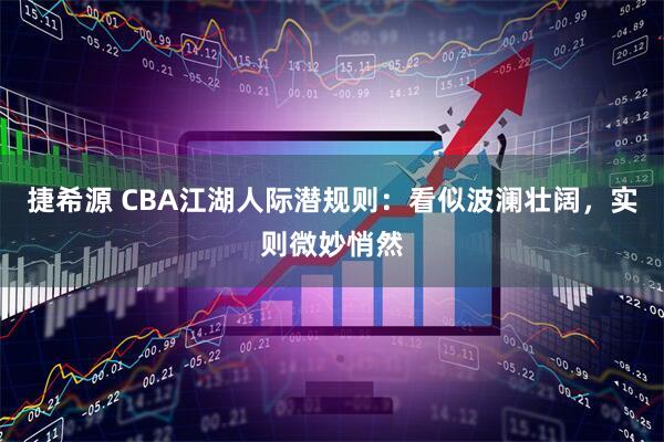 捷希源 CBA江湖人际潜规则：看似波澜壮阔，实则微妙悄然