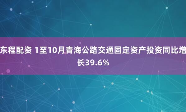 东程配资 1至10月青海公路交通固定资产投资同比增长39.6%