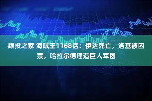 跟投之家 海贼王1168话：伊达死亡，洛基被囚禁，哈拉尔德建造巨人军团