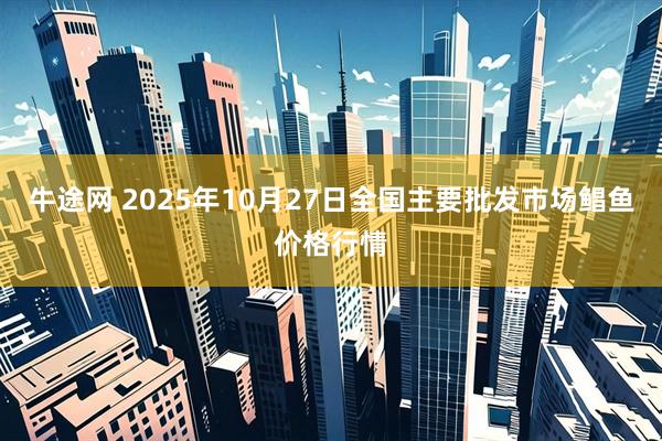 牛途网 2025年10月27日全国主要批发市场鲳鱼价格行情