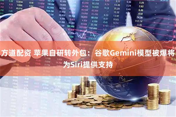 方道配资 苹果自研转外包：谷歌Gemini模型被爆将为Siri提供支持