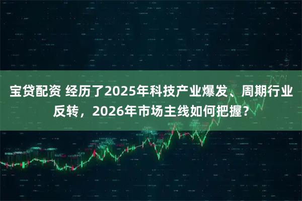 宝贷配资 经历了2025年科技产业爆发、周期行业反转，2026年市场主线如何把握？