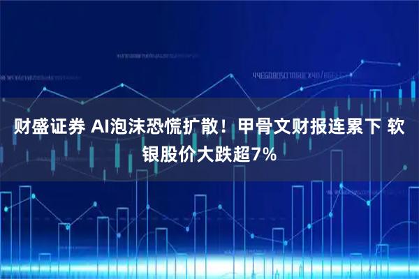 财盛证券 AI泡沫恐慌扩散！甲骨文财报连累下 软银股价大跌超7%