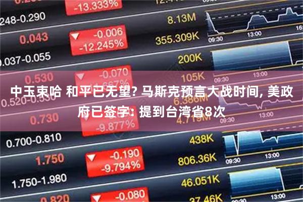 中玉束哈 和平已无望? 马斯克预言大战时间, 美政府已签字: 提到台湾省8次