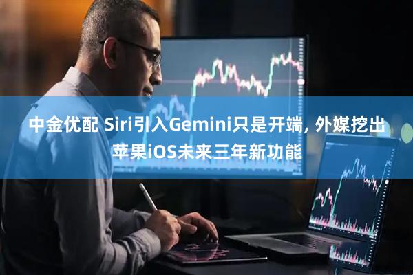 中金优配 Siri引入Gemini只是开端, 外媒挖出苹果iOS未来三年新功能