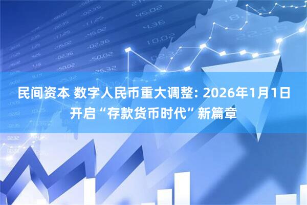 民间资本 数字人民币重大调整: 2026年1月1日开启“存款货币时代”新篇章